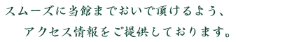 スムーズに当館までおいで頂けるよう、アクセス情報をご提供しております。